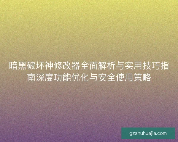 暗黑破坏神修改器全面解析与实用技巧指南深度功能优化与安全使用策略