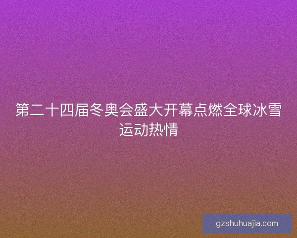 第二十四届冬奥会盛大开幕点燃全球冰雪运动热情